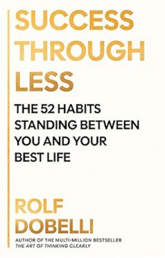Success Through Less: The 52 Habits Standing Between You and Your Best Life